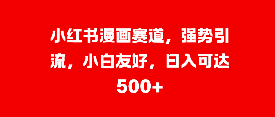 图片[1]51轻创基地-网创项目资源站-副业创业项目-电脑手机搞钱项目-网赚项目小红书漫画赛道，强势引流，小白友好，日入可达500+51轻创基地-网创项目资源站-副业创业项目-电脑手机搞钱项目-网赚项目51轻创基地