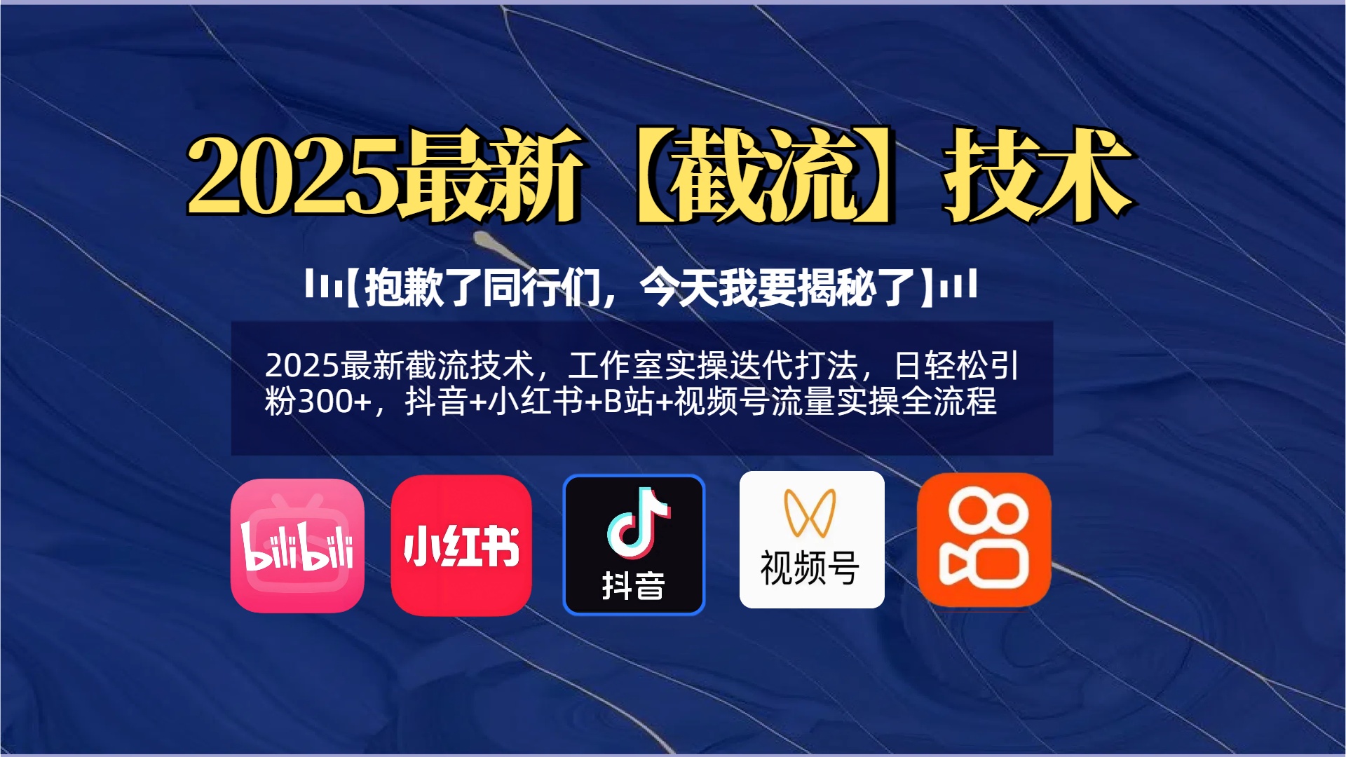 【抱歉了同行们，今天我要揭秘了】2025最新截流技术，工作室实操迭代打法，日轻松引粉300+，抖音+小红书+B站+视频号流量实操全流程51轻创基地-网创项目资源站-副业创业项目-电脑手机搞钱项目-网赚项目51轻创基地
