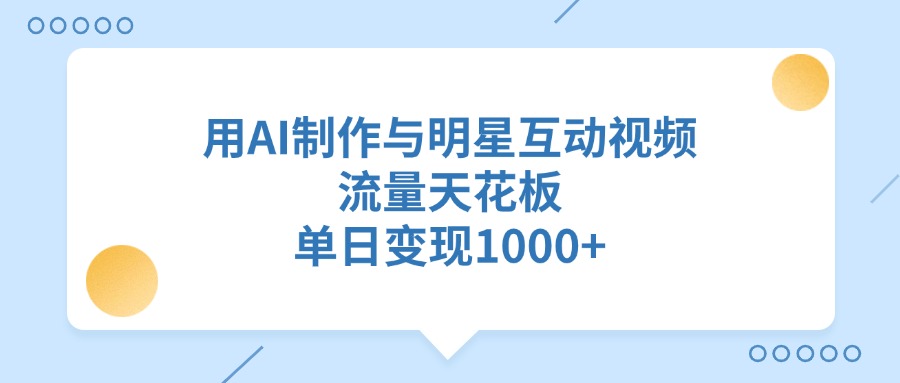 用AI制作与明星互动视频，流量天花板，单日变现1000+51轻创基地-网创项目资源站-副业创业项目-电脑手机搞钱项目-网赚项目51轻创基地