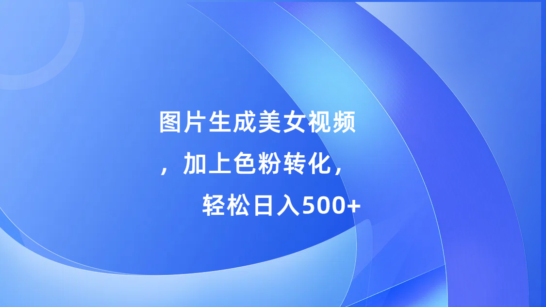 图片[1]51轻创基地-网创项目资源站-副业创业项目-电脑手机搞钱项目-网赚项目图片生成美女视频，加上色粉转化，轻松日入500+51轻创基地-网创项目资源站-副业创业项目-电脑手机搞钱项目-网赚项目51轻创基地