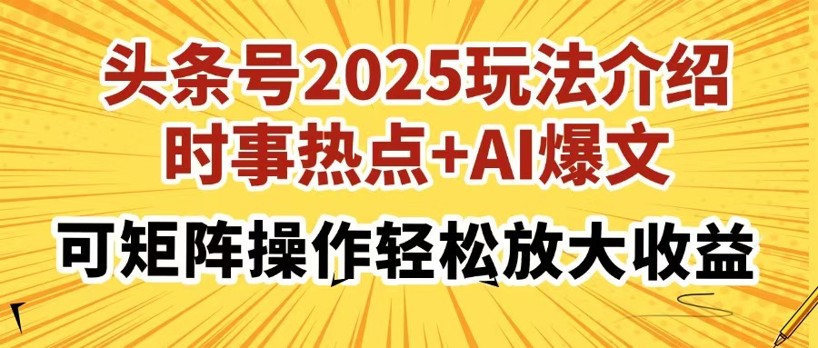 头条号2025玩法介绍，时事热点+AI爆文，可矩阵操作轻松放大收益51轻创基地-网创项目资源站-副业创业项目-电脑手机搞钱项目-网赚项目51轻创基地
