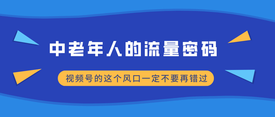 中老年人的流量密码，视频号的这个风口一定不要再错过，小白轻松月入过万51轻创基地-网创项目资源站-副业创业项目-电脑手机搞钱项目-网赚项目51轻创基地
