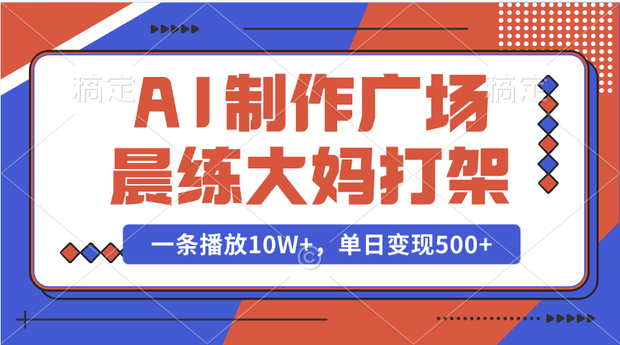 AI制作广场晨练大妈打架，一条播放10W+，单日变现500+51轻创基地-网创项目资源站-副业创业项目-电脑手机搞钱项目-网赚项目51轻创基地