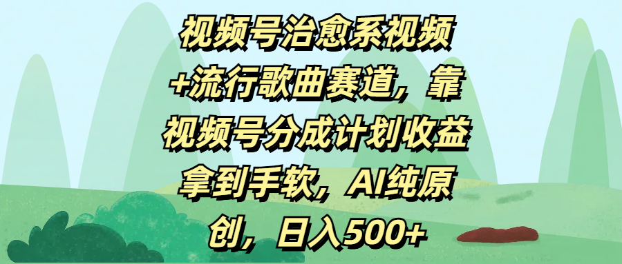 视频号治愈系视频+流行歌曲赛道，靠视频号分成计划收益拿到手软，AI纯原创，日入500+51轻创基地-网创项目资源站-副业创业项目-电脑手机搞钱项目-网赚项目51轻创基地