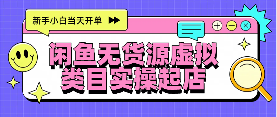 日入300+，闲鱼无货源电商起店实操，新手小白当天开单51轻创基地-网创项目资源站-副业创业项目-电脑手机搞钱项目-网赚项目51轻创基地