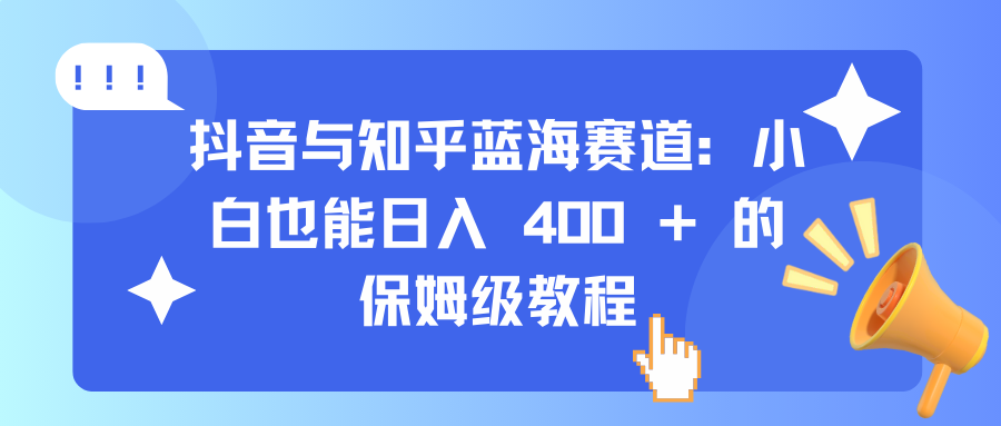 抖音与知乎蓝海赛道：小白也能日入 400 + 的保姆级教程51轻创基地-网创项目资源站-副业创业项目-电脑手机搞钱项目-网赚项目51轻创基地