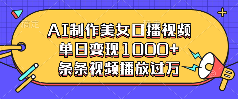 AI制作美女口播视频，单日变现1000+，条条视频播放过万51轻创基地-网创项目资源站-副业创业项目-电脑手机搞钱项目-网赚项目51轻创基地
