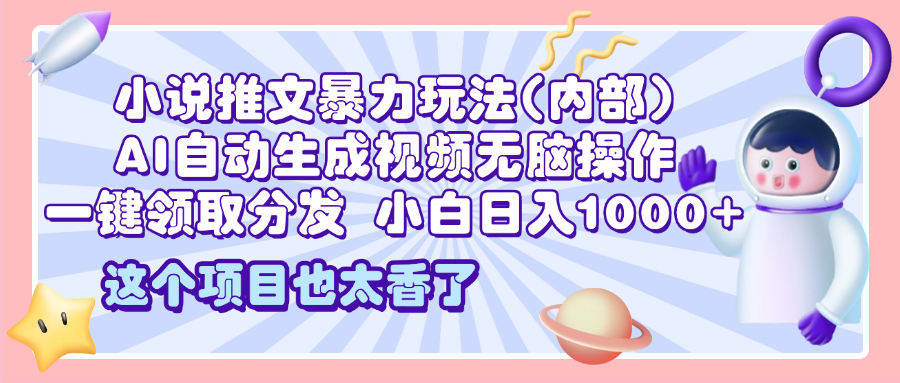 2025小说推文暴力玩法(内部)，AI自动生成视频无脑操作，一键领取分发，小白日入1000+51轻创基地-网创项目资源站-副业创业项目-电脑手机搞钱项目-网赚项目51轻创基地