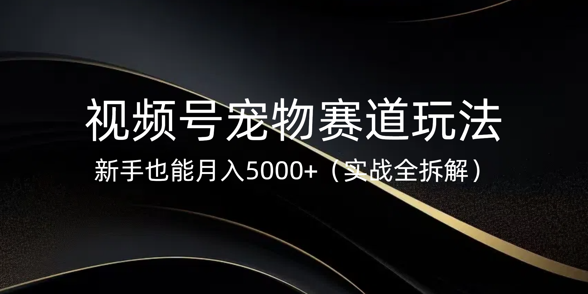 视频号宠物赛道玩法，新手也能月入5000+（实战全拆解）51轻创基地-网创项目资源站-副业创业项目-电脑手机搞钱项目-网赚项目51轻创基地