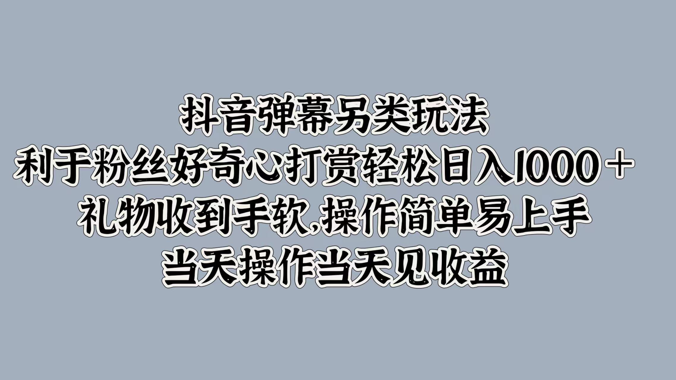 图片[1]51轻创基地-网创项目资源站-副业创业项目-电脑手机搞钱项目-网赚项目抖音弹幕另类玩法，利于粉丝好奇心打赏轻松日入1000＋ 礼物收到手软，操作简单易上手，当天操作当天见收益51轻创基地-网创项目资源站-副业创业项目-电脑手机搞钱项目-网赚项目51轻创基地