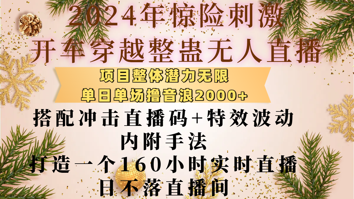 2024年惊险刺激开车穿越整蛊无人直播，项目整体也是潜力无限，单日单场撸音浪2000+，搭配冲击直播码+特效波动的内附手法，打造一个160小时实时直播日不落直播间51轻创基地-网创项目资源站-副业创业项目-电脑手机搞钱项目-网赚项目51轻创基地