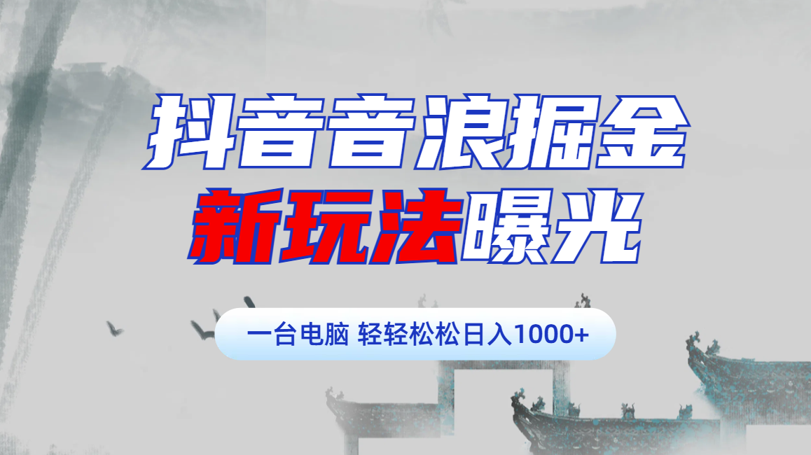 抖音音浪掘金，新玩法曝光学员轻松日入1000+51轻创基地-网创项目资源站-副业创业项目-电脑手机搞钱项目-网赚项目51轻创基地