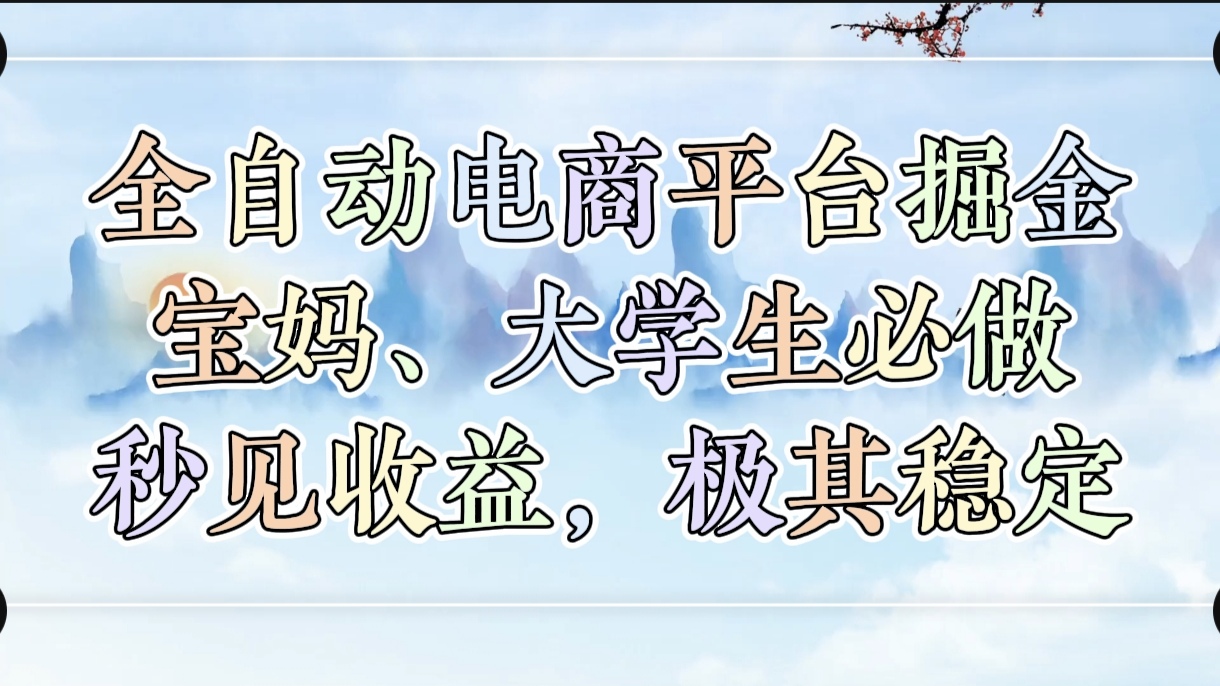 全自动电商平台掘金，宝妈，大学生必做，秒见收益，极其稳定51轻创基地-网创项目资源站-副业创业项目-电脑手机搞钱项目-网赚项目51轻创基地