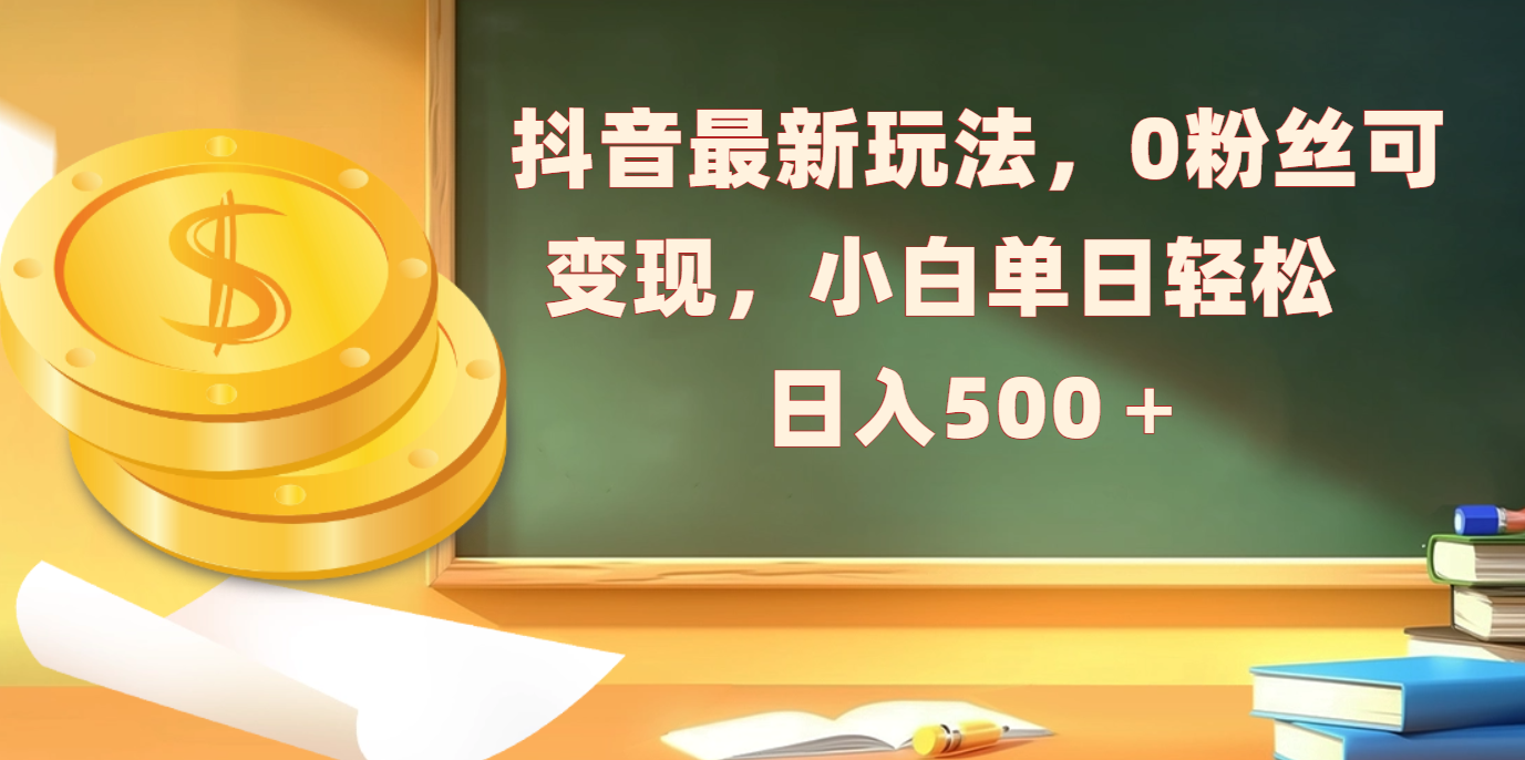 抖音最新玩法，0粉丝可变现，小白单日轻松日入500＋51轻创基地-网创项目资源站-副业创业项目-电脑手机搞钱项目-网赚项目51轻创基地