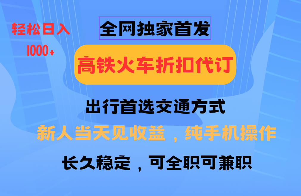 全网独家首发   全国高铁火车折扣代订   新手当日变现  纯手机操作 日入1000+51轻创基地-网创项目资源站-副业创业项目-电脑手机搞钱项目-网赚项目51轻创基地