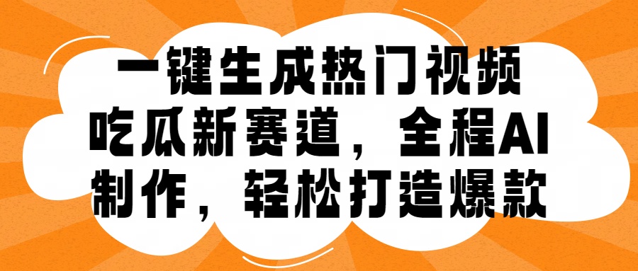 图片[1]51轻创基地-网创项目资源站-副业创业项目-电脑手机搞钱项目-网赚项目一键生成热门视频，新出的吃瓜赛道，小白上手无压力，AI制作很省心，轻轻松松打造爆款51轻创基地-网创项目资源站-副业创业项目-电脑手机搞钱项目-网赚项目51轻创基地
