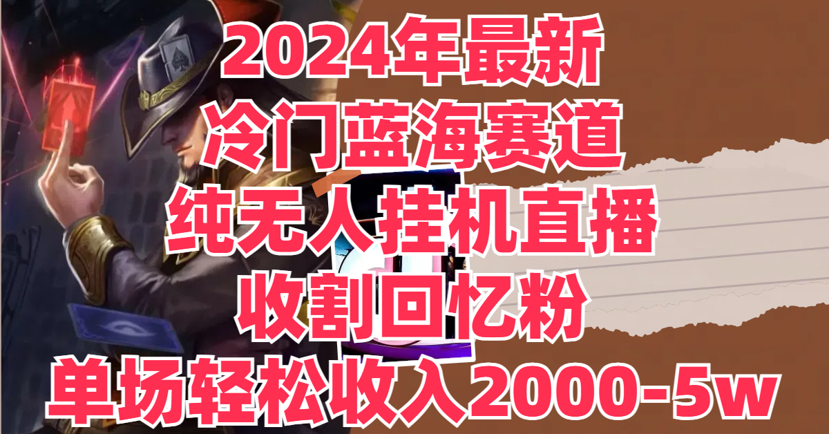 图片[1]51轻创基地-网创项目资源站-副业创业项目-电脑手机搞钱项目-网赚项目2024年最新冷门蓝海赛道，纯无人挂机直播，收割回忆粉，单场收入轻松2000-5w+51轻创基地-网创项目资源站-副业创业项目-电脑手机搞钱项目-网赚项目51轻创基地