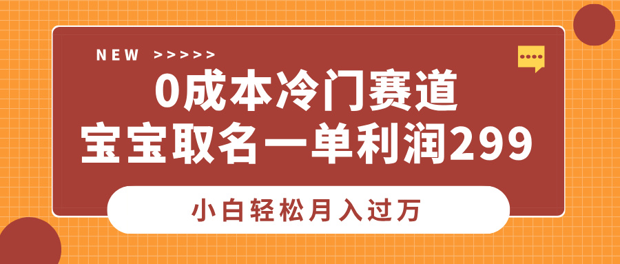 0成本冷门赛道，宝宝取名一单利润299，小白轻松月入过万51轻创基地-网创项目资源站-副业创业项目-电脑手机搞钱项目-网赚项目51轻创基地