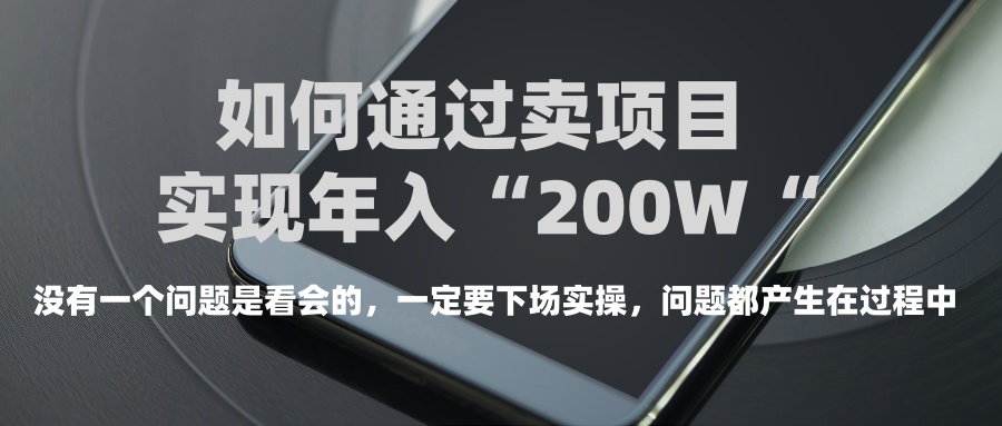 普通人如何通过卖项目年入“200万”51轻创基地-网创项目资源站-副业创业项目-电脑手机搞钱项目-网赚项目51轻创基地