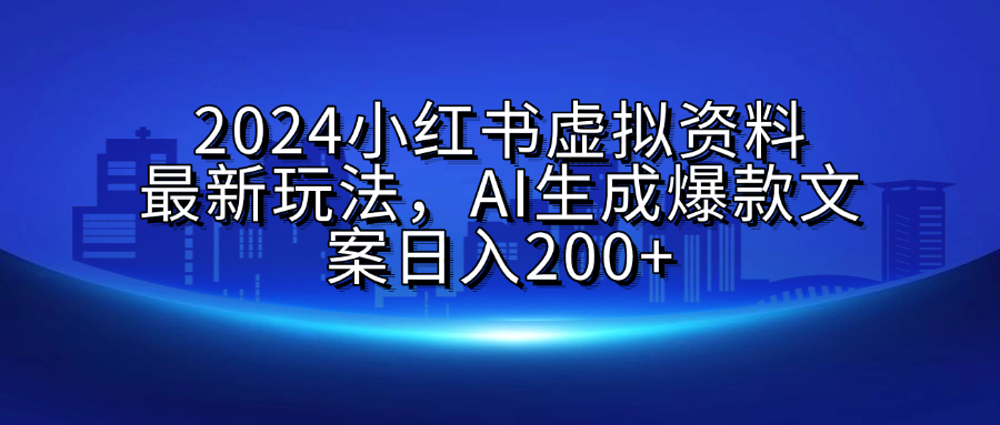 2024小红书虚拟资料最新玩法，AI生成爆款文案日入200+51轻创基地-网创项目资源站-副业创业项目-电脑手机搞钱项目-网赚项目51轻创基地