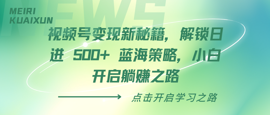 视频号变现新秘籍，解锁日进 500+ 蓝海策略，小白开启躺赚之路51轻创基地-网创项目资源站-副业创业项目-电脑手机搞钱项目-网赚项目51轻创基地