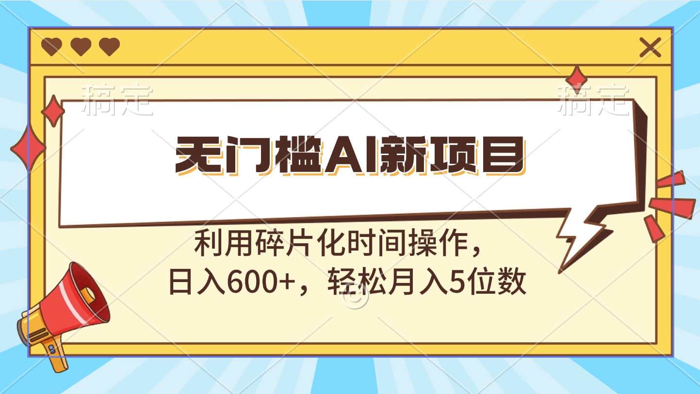 无门槛AI新项目，利用碎片化时间操作，日入600+，轻松月入5位数51轻创基地-网创项目资源站-副业创业项目-电脑手机搞钱项目-网赚项目51轻创基地