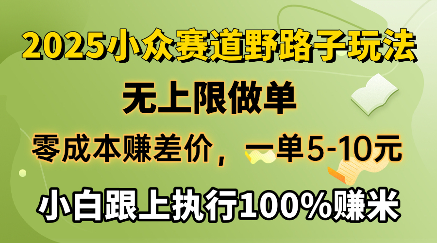 2025小众赛道，无上限做单，零成本赚差价，一单5-10元，小白跟上执行100%赚米51轻创基地-网创项目资源站-副业创业项目-电脑手机搞钱项目-网赚项目51轻创基地