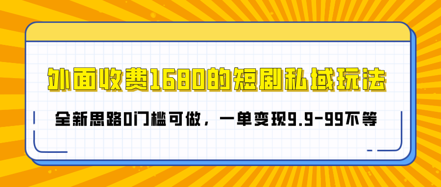 外面收费1680的短剧私域玩法，全新思路0门槛可做，一单变现9.9-99不等51轻创基地-网创项目资源站-副业创业项目-电脑手机搞钱项目-网赚项目51轻创基地