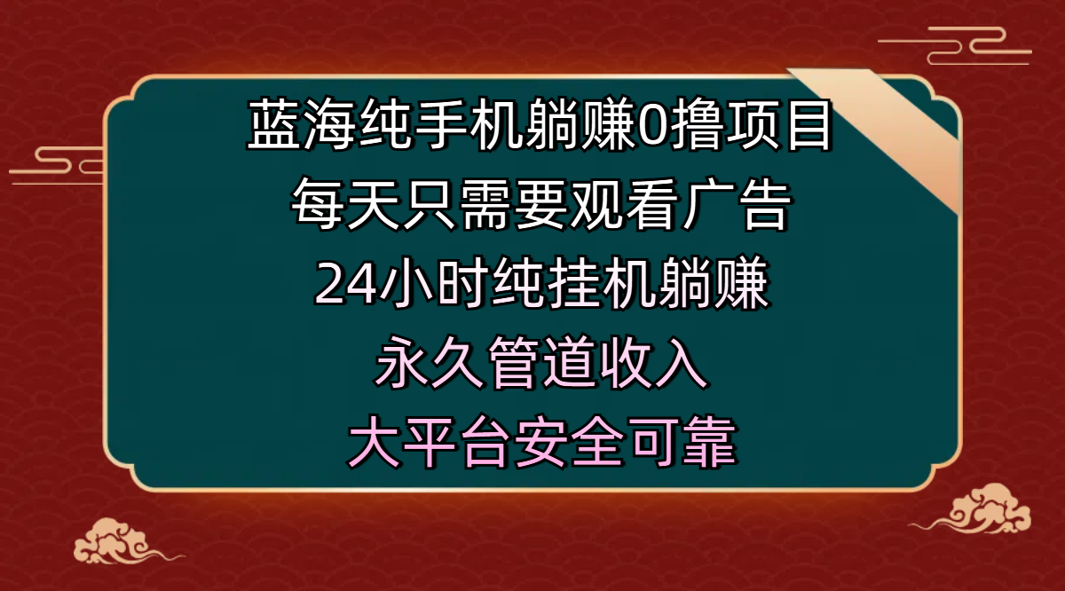 蓝海纯手机躺赚0撸项目，每天只需要观看广告，24小时纯挂机躺赚，永久管道收入，主业副业的绝佳选择，大平台安全可靠51轻创基地-网创项目资源站-副业创业项目-电脑手机搞钱项目-网赚项目51轻创基地