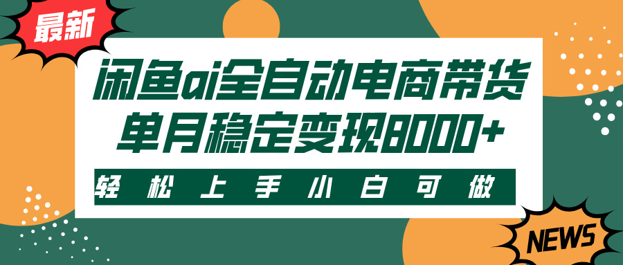闲鱼ai全自动电商带货，轻松上手，小白可做，单月稳定变现8000+51轻创基地-网创项目资源站-副业创业项目-电脑手机搞钱项目-网赚项目51轻创基地