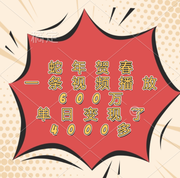 蛇年贺春，一条视频播放600万，单日变现了4000多51轻创基地-网创项目资源站-副业创业项目-电脑手机搞钱项目-网赚项目51轻创基地