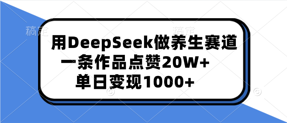用DeepSeek做养生赛道，一条作品点赞20W+，单日变现1000+51轻创基地-网创项目资源站-副业创业项目-电脑手机搞钱项目-网赚项目51轻创基地
