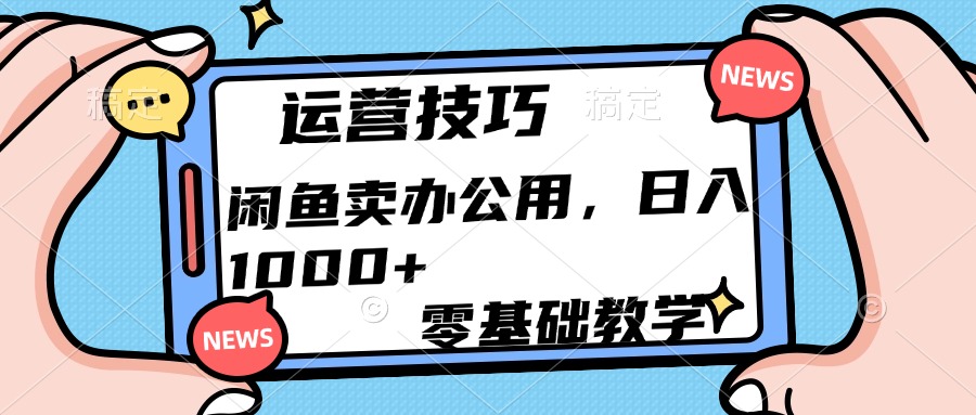运营技巧！闲鱼卖办公用品日入1000+51轻创基地-网创项目资源站-副业创业项目-电脑手机搞钱项目-网赚项目51轻创基地