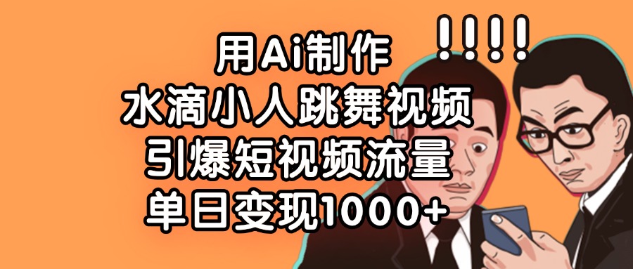 用Ai制作水滴小人跳舞视频，引爆短视频流量，单日变现1000+51轻创基地-网创项目资源站-副业创业项目-电脑手机搞钱项目-网赚项目51轻创基地