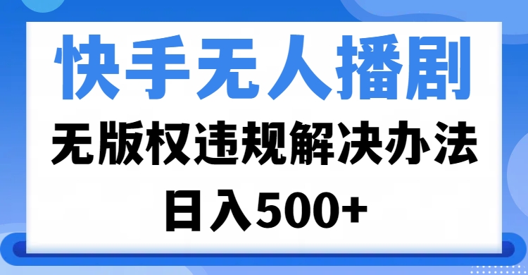 快手无人播剧，无版权违规解决办法，无人播剧日入500+51轻创基地-网创项目资源站-副业创业项目-电脑手机搞钱项目-网赚项目51轻创基地