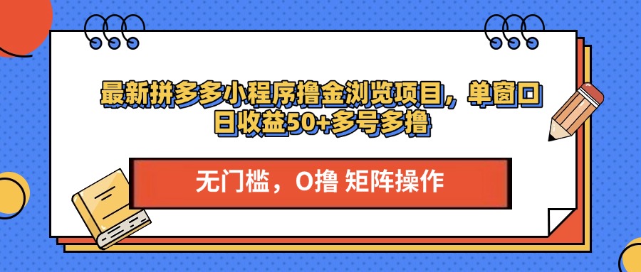 最新拼多多小程序撸金浏览项目，单窗口日收益50+多号多撸51轻创基地-网创项目资源站-副业创业项目-电脑手机搞钱项目-网赚项目51轻创基地
