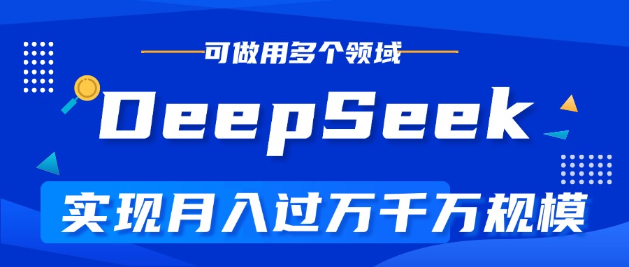 DeepSeek最全玩法，利用AI实现月入过万，玩转所有项目51轻创基地-网创项目资源站-副业创业项目-电脑手机搞钱项目-网赚项目51轻创基地