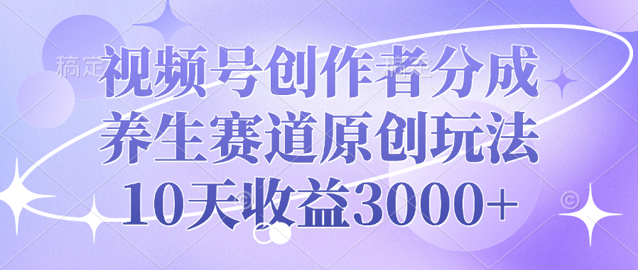 视频号创作者分成，养生赛道原创玩法，10天收益3000+51轻创基地-网创项目资源站-副业创业项目-电脑手机搞钱项目-网赚项目51轻创基地
