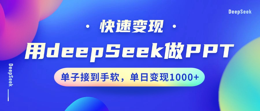 用DeepSeek做PPT，快速变现，单子接到手软，单日变现1000+51轻创基地-网创项目资源站-副业创业项目-电脑手机搞钱项目-网赚项目51轻创基地