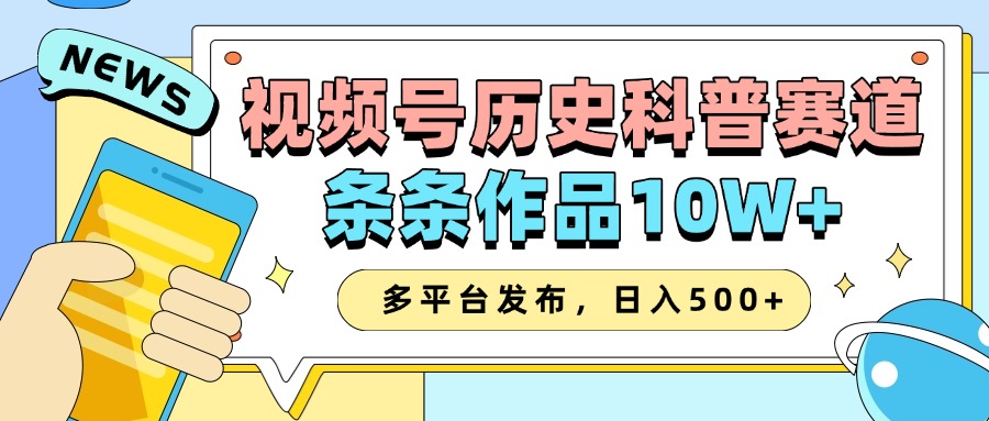2025视频号历史科普赛道，AI一键生成，条条作品10W+，多平台发布，收益翻倍51轻创基地-网创项目资源站-副业创业项目-电脑手机搞钱项目-网赚项目51轻创基地