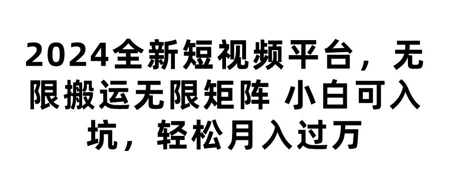 图片[1]51轻创基地-网创项目资源站-副业创业项目-电脑手机搞钱项目-网赚项目2024全新短视频平台，无限搬运无限矩阵，小白可入坑，轻松月入过万51轻创基地-网创项目资源站-副业创业项目-电脑手机搞钱项目-网赚项目51轻创基地