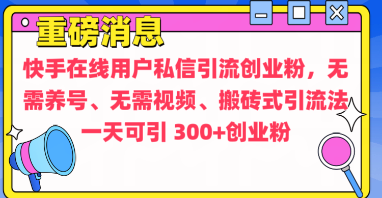 通过给快手在线用户私信引流创业粉，无需养号、无需视频、搬砖式引流法，一天可引300+创业粉51轻创基地-网创项目资源站-副业创业项目-电脑手机搞钱项目-网赚项目51轻创基地