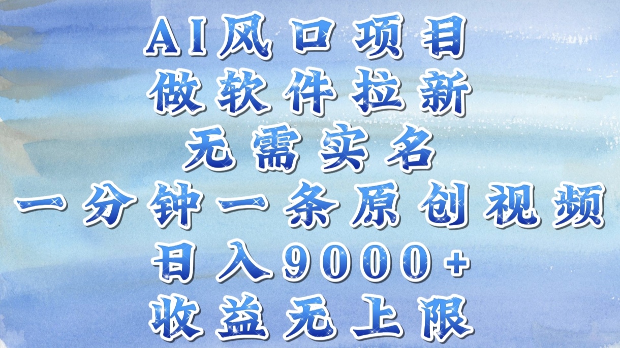 AI风口项目，做软件拉新，无需实名，一分钟一条原创视频，日入9000+，收益无上限51轻创基地-网创项目资源站-副业创业项目-电脑手机搞钱项目-网赚项目51轻创基地