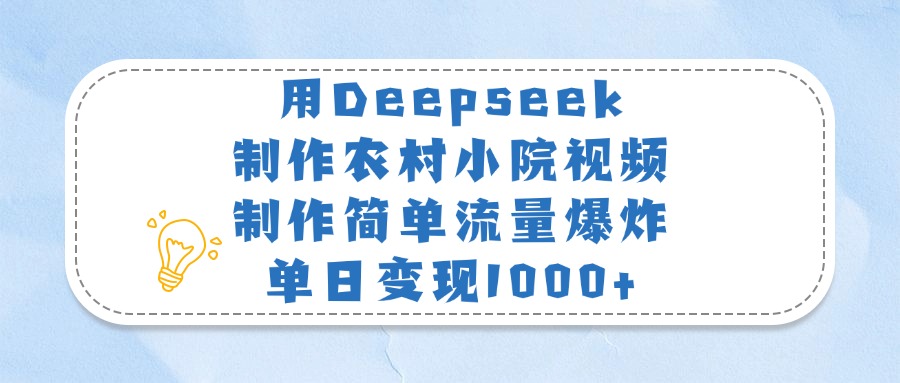 用Deepseek制作农村小院视频，制作简单流量爆炸，单日变现1000+51轻创基地-网创项目资源站-副业创业项目-电脑手机搞钱项目-网赚项目51轻创基地