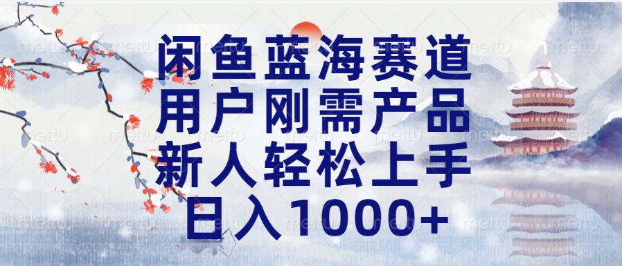 闲鱼蓝海赛道，用户刚需产品，新人轻松上手，日入1000+长久可做51轻创基地-网创项目资源站-副业创业项目-电脑手机搞钱项目-网赚项目51轻创基地