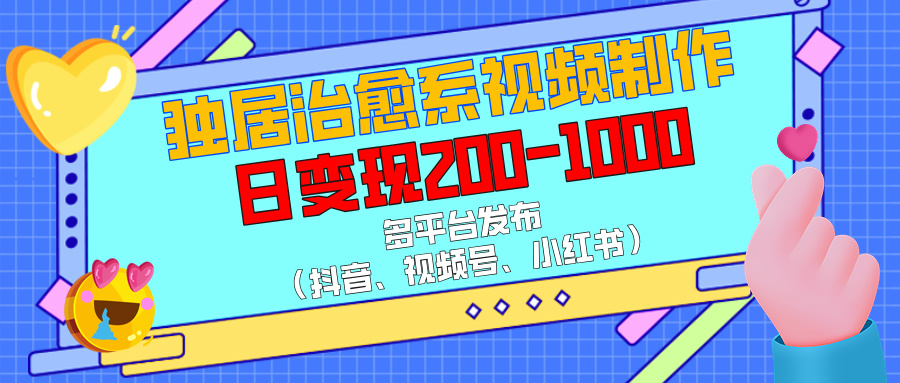 独居治愈系视频制作，多平台发布（抖音、视频号、小红书），日变现200-100051轻创基地-网创项目资源站-副业创业项目-电脑手机搞钱项目-网赚项目51轻创基地