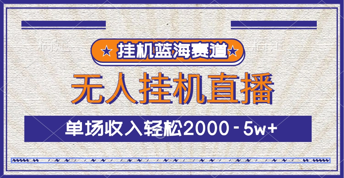 挂机蓝海赛道，无人挂机直播，单场收入轻松2000-5w+51轻创基地-网创项目资源站-副业创业项目-电脑手机搞钱项目-网赚项目51轻创基地