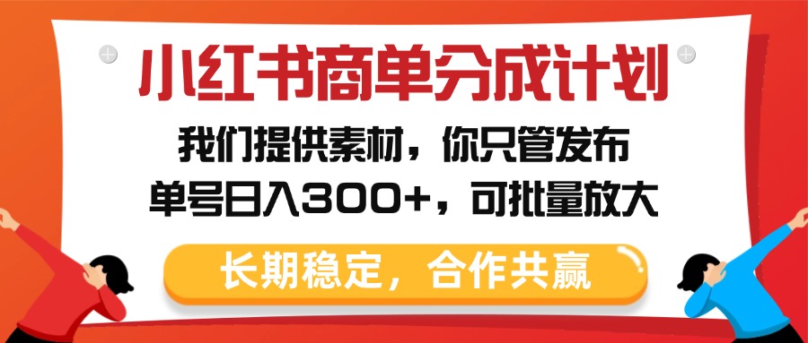 小红书商单分成计划，我们提供素材，你只管发布，单号日入300+，可批量放大51轻创基地-网创项目资源站-副业创业项目-电脑手机搞钱项目-网赚项目51轻创基地