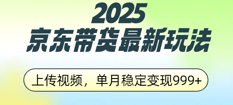 2025京东带货最新玩法，上传视频，单月稳定变现999+51轻创基地-网创项目资源站-副业创业项目-电脑手机搞钱项目-网赚项目51轻创基地