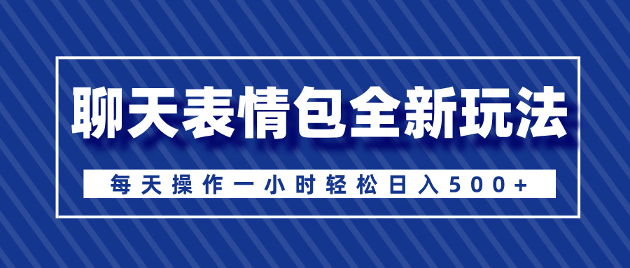 聊天表情包全新玩法，无脑搬运100%原创，每天操作一小时轻松日入500+51轻创基地-网创项目资源站-副业创业项目-电脑手机搞钱项目-网赚项目51轻创基地